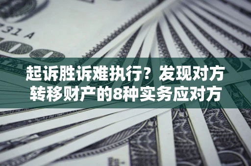 武汉起诉胜诉难执行？发现对方转移财产的8种实务应对方案