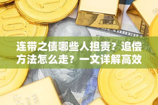 武汉连带之债哪些人担责？追偿方法怎么走？一文详解高效维权流程