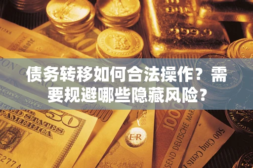 武汉债务转移如何合法操作？需要规避哪些隐藏风险？