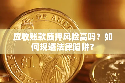 武汉应收账款质押风险高吗？如何规避法律陷阱？