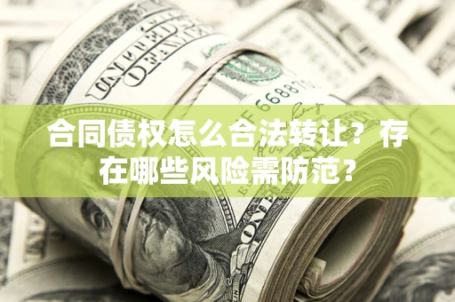 武汉合同债权怎么合法转让？存在哪些风险需防范？