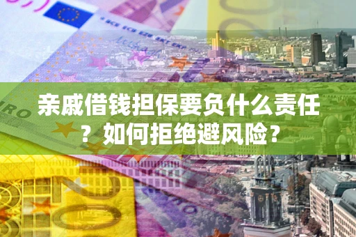 武汉亲戚借钱担保要负什么责任？如何拒绝避风险？