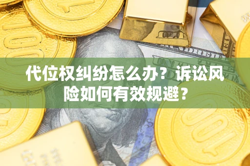 武汉代位权纠纷怎么办？诉讼风险如何有效规避？