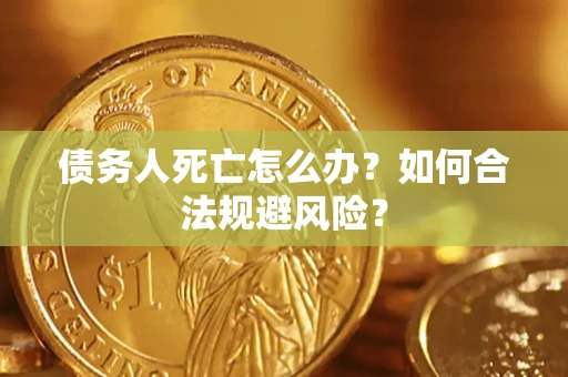 武汉债务人死亡怎么办？如何合法规避风险？