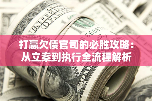 武汉打赢欠债官司的必胜攻略：从立案到执行全流程解析