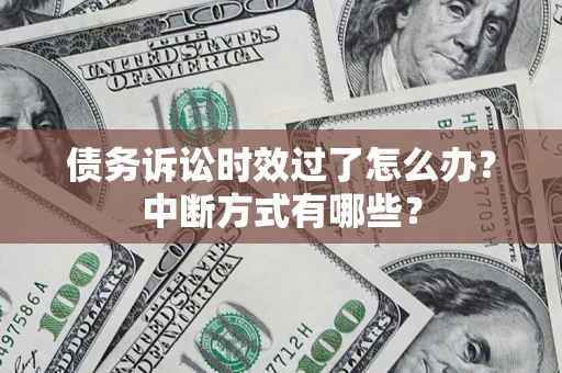 武汉债务诉讼时效过了怎么办？中断方式有哪些？