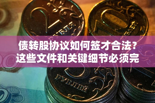 武汉债转股协议如何签才合法？这些文件和关键细节必须完整