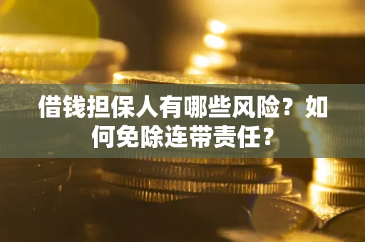 武汉借钱担保人有哪些风险？如何免除连带责任？