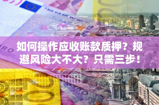 武汉如何操作应收账款质押？规避风险大不大？只需三步！