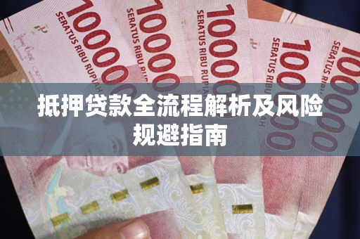武汉抵押贷款全流程解析及风险规避指南