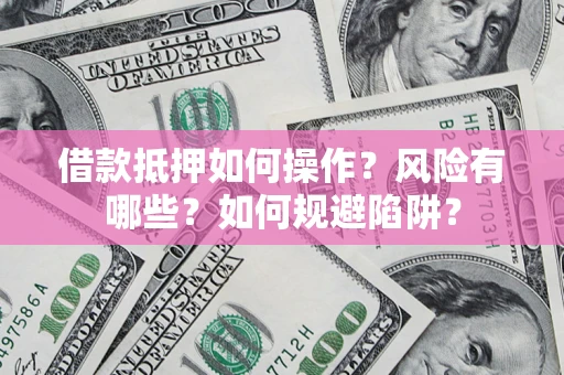 武汉借款抵押如何操作?风险有哪些?如何规避陷阱? 武汉借款抵押如何操作?风险有哪些?如何规避陷阱?