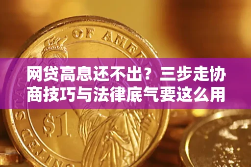 武汉网贷高息还不出？三步走协商技巧与法律底气要这么用