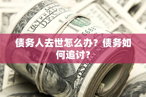 武汉债务人去世怎么办？债务如何追讨？