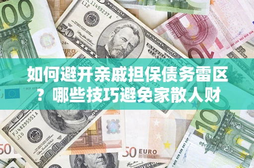 武汉如何避开亲戚担保债务雷区？哪些技巧避免家散人财