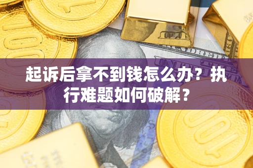 武汉起诉后拿不到钱怎么办?执行难题如何破解? 武汉起诉后拿不到钱怎么办?执行难题如何破解?