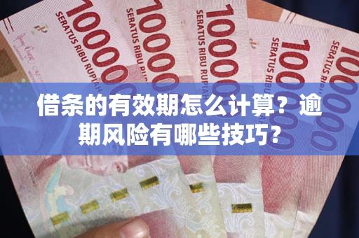 武汉借条的有效期怎么计算？逾期风险有哪些技巧？