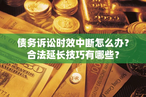 武汉债务诉讼时效中断怎么办？合法延长技巧有哪些？