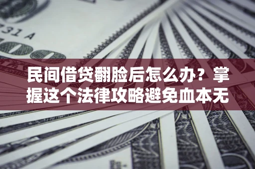 武汉民间借贷翻脸后怎么办？掌握这个法律攻略避免血本无归