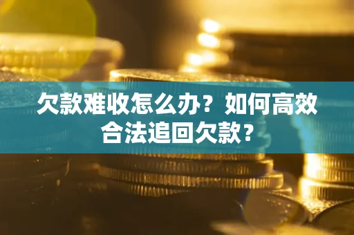 武汉欠款难收怎么办？如何高效合法追回欠款？