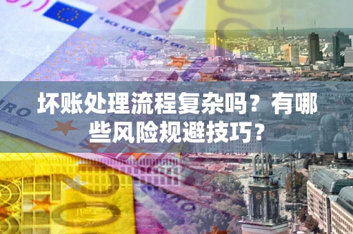 武汉坏账处理流程复杂吗？有哪些风险规避技巧？