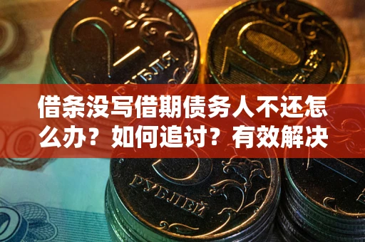 武汉借条没写借期债务人不还怎么办？如何追讨？有效解决方案！