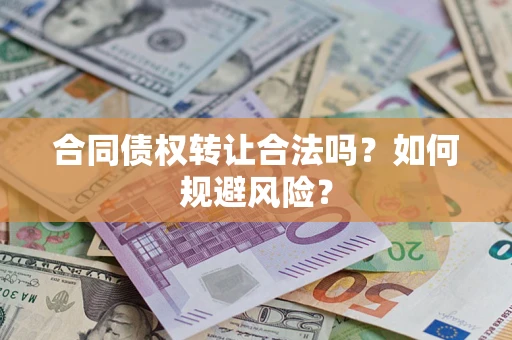 武汉合同债权转让合法吗?如何规避风险? 武汉合同债权转让合法吗?如何规避风险?