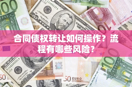 武汉合同债权转让如何操作？流程有哪些风险？