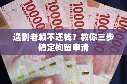 武汉遇到老赖不还钱？教你三步搞定拘留申请