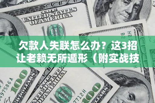 武汉欠款人失联怎么办？这3招让老赖无所遁形（附实战技巧）