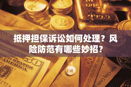 武汉抵押担保诉讼如何处理？风险防范有哪些妙招？