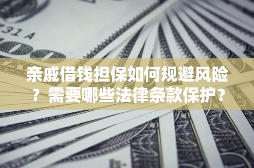 武汉亲戚借钱担保如何规避风险？需要哪些法律条款保护？
