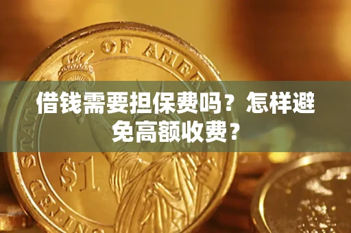 武汉借钱需要担保费吗？怎样避免高额收费？