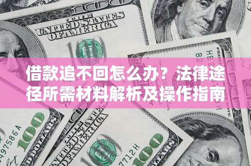 武汉借款追不回怎么办?法律途径所需材料解析及操作指南 武汉借款追不回怎么办?法律途径所需材料解析及操作指南
