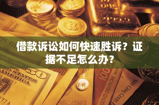 武汉借款诉讼如何快速胜诉？证据不足怎么办？