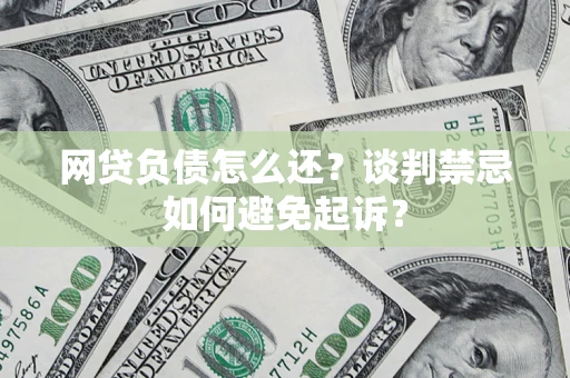 武汉网贷负债怎么还？谈判禁忌如何避免起诉？