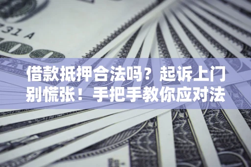 武汉借款抵押合法吗？起诉上门别慌张！手把手教你应对法律程序