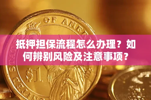 武汉抵押担保流程怎么办理？如何辨别风险及注意事项？