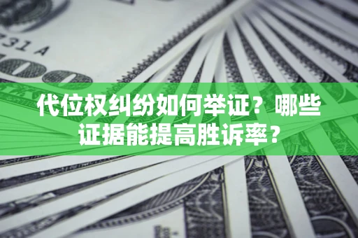 武汉代位权纠纷如何举证？哪些证据能提高胜诉率？