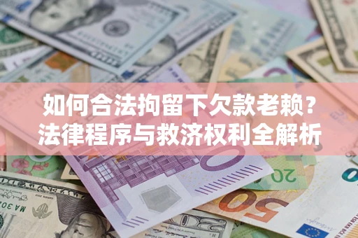 武汉如何合法拘留下欠款老赖？法律程序与救济权利全解析