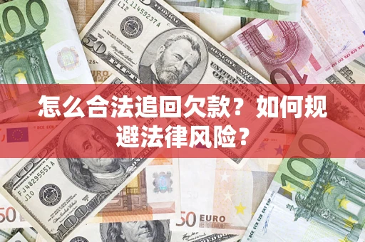 武汉怎么合法追回欠款？如何规避法律风险？