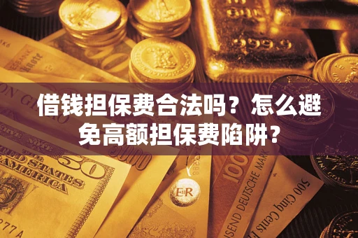 武汉借钱担保费合法吗？怎么避免高额担保费陷阱？