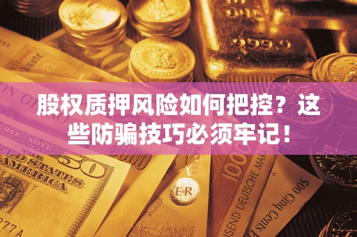 武汉股权质押风险如何把控？这些防骗技巧必须牢记！