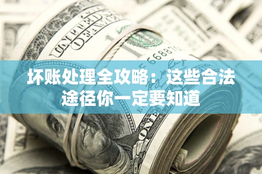 武汉坏账处理全攻略：这些合法途径你一定要知道