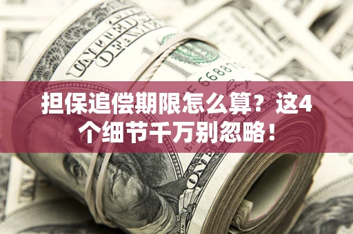 武汉担保追偿期限怎么算?这4个细节千万别忽略! 武汉担保追偿期限怎么算?这4个细节千万别忽略!