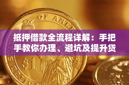 武汉抵押借款全流程详解：手把手教你办理、避坑及提升贷款额度