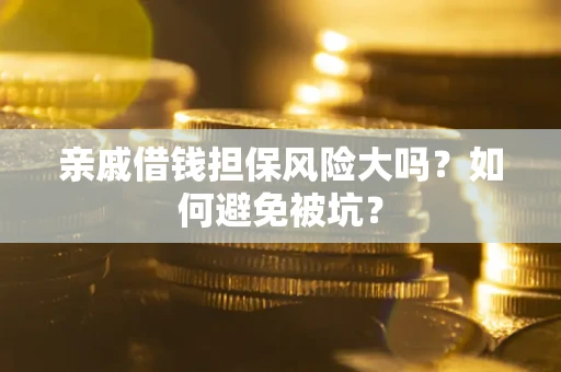 武汉亲戚借钱担保风险大吗？如何避免被坑？