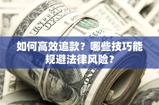 武汉如何高效追款？哪些技巧能规避法律风险？
