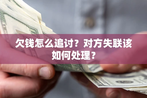 武汉欠钱怎么追讨？对方失联该如何处理？