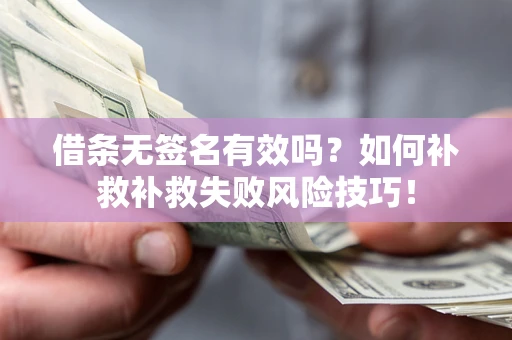 武汉借条无签名有效吗？如何补救补救失败风险技巧！