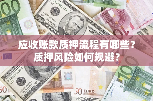 武汉应收账款质押流程有哪些？质押风险如何规避？